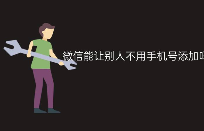 微信能让别人不用手机号添加吗