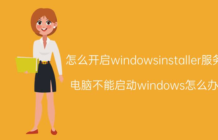 怎么开启windowsinstaller服务(电脑不能启动windows怎么办)