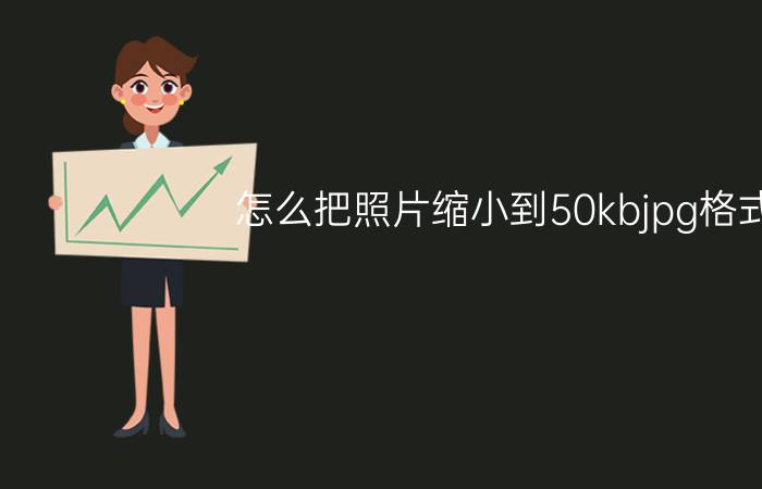 怎么把照片缩小到50kbjpg格式