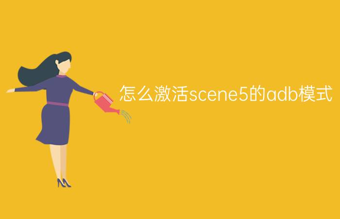 怎么激活scene5的adb模式