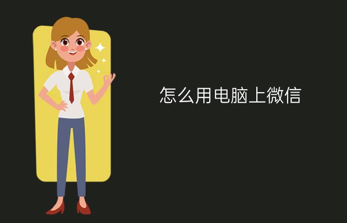 怎么用电脑上微信?用电脑上微信的方法与步骤