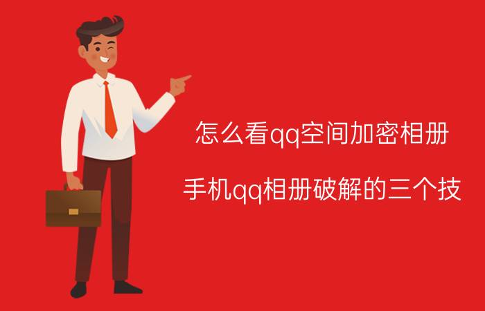 怎么看qq空间加密相册（手机qq相册破解的三个技