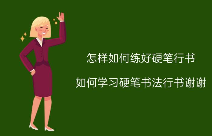 怎样如何练好硬笔行书(如何学习硬笔书法行书谢谢？)