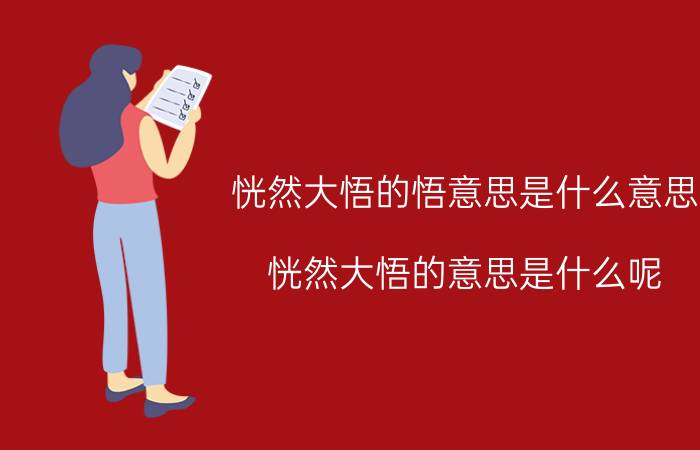 恍然大悟的悟意思是什么意思,恍然大悟的意思是什么呢?