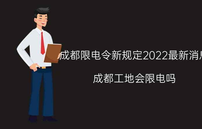 成都限电令新规定2022最新消息：成都工地会限电吗？