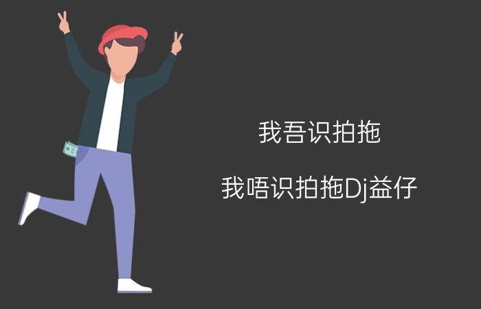 我吾识拍拖（我唔识拍拖Dj益仔）