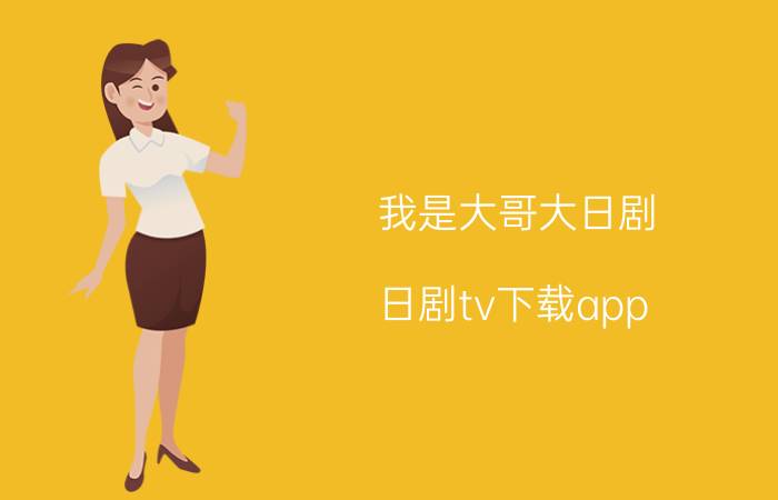 我是大哥大日剧（日剧tv下载app）