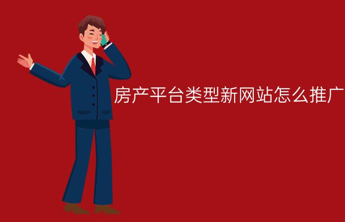 房产平台类型新网站怎么推广？