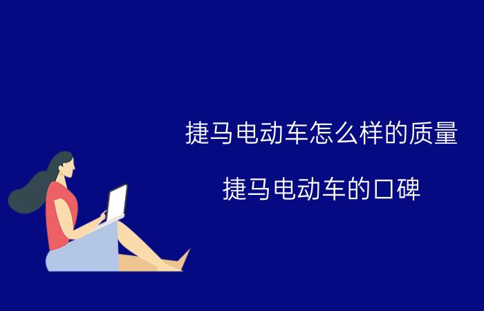 捷马电动车怎么样的质量（捷马电动车的口碑）