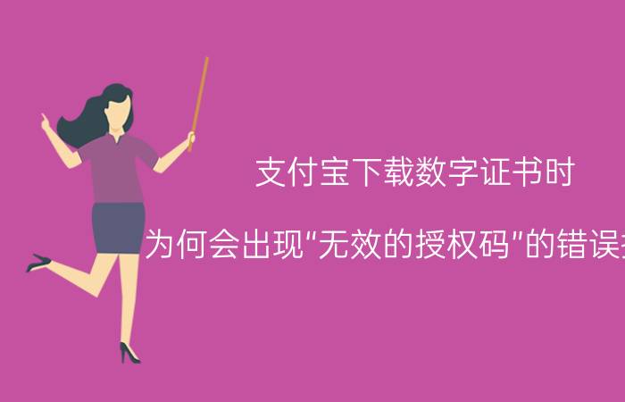 支付宝下载数字证书时，为何会出现“无效的授权码”的错误提示