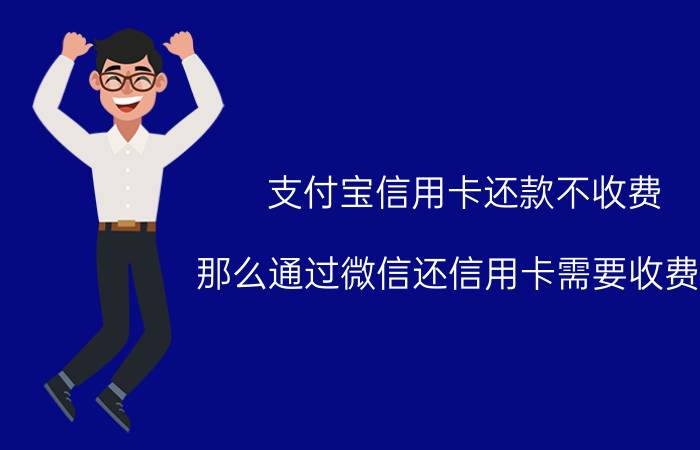 支付宝信用卡还款不收费，那么通过微信还信用卡需要收费吗？你觉得哪个更好？