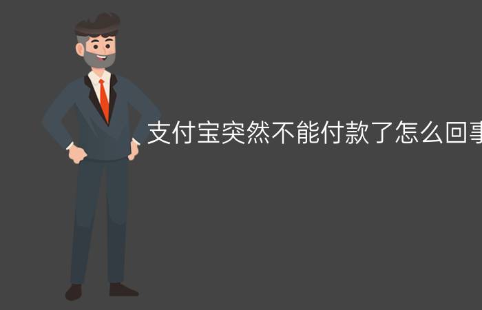 支付宝突然不能付款了怎么回事