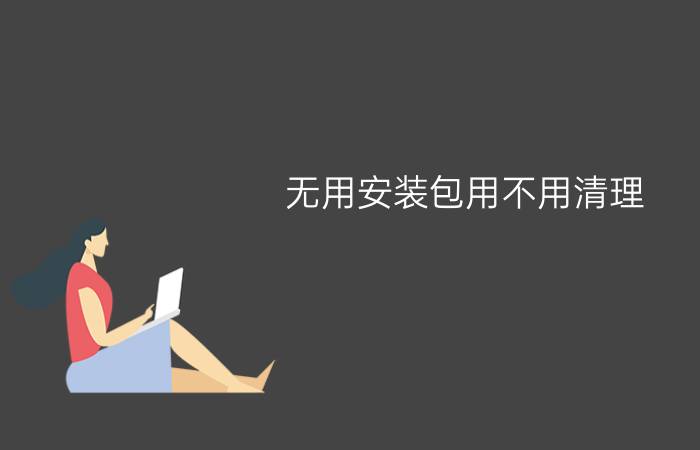 无用安装包用不用清理