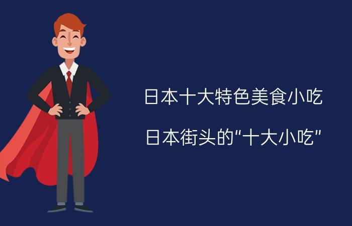 日本十大特色美食小吃,日本街头的“十大小吃”?