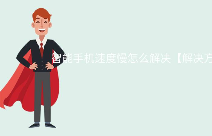 智能手机速度慢怎么解决【解决方法】