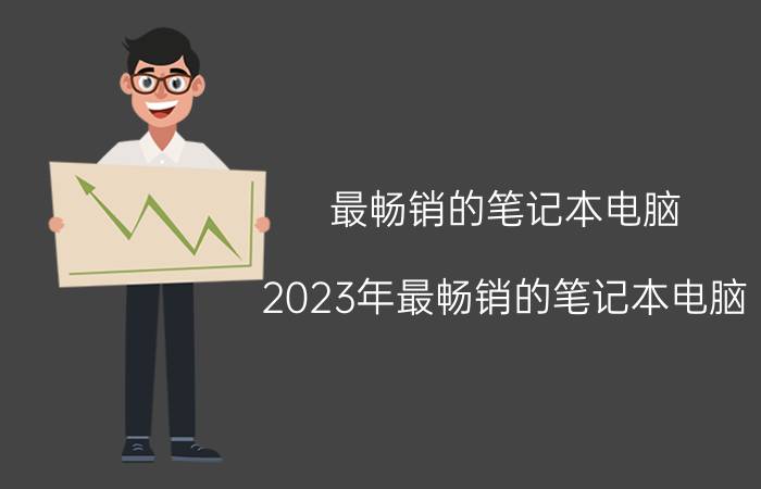 最畅销的笔记本电脑(2023年最畅销的笔记本电脑)