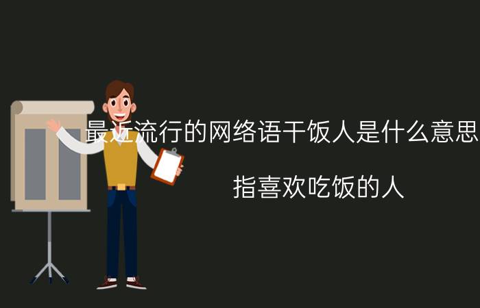 最近流行的网络语干饭人是什么意思什么梗，指喜欢吃饭的人