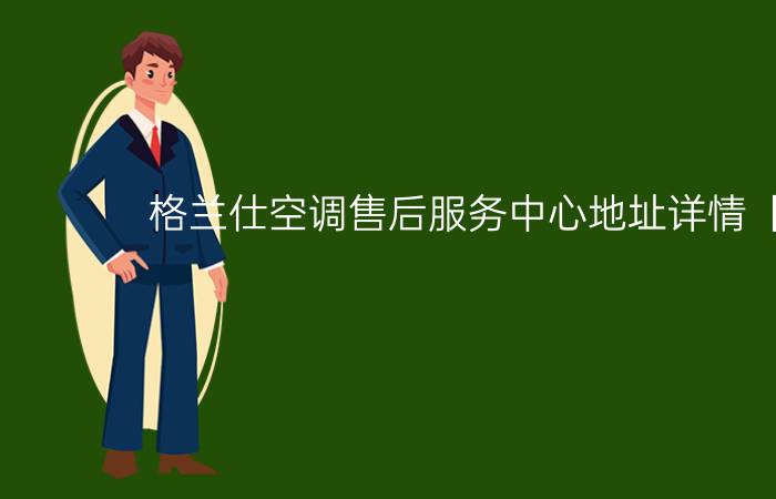 格兰仕空调售后服务中心地址详情【详解】