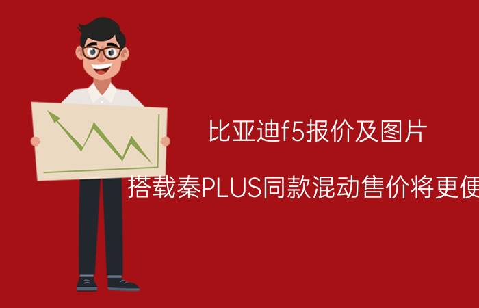 比亚迪f5报价及图片（搭载秦PLUS同款混动售价将更便宜）