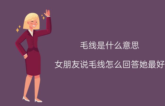 毛线是什么意思(女朋友说毛线怎么回答她最好)