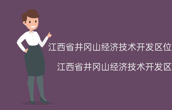 江西省井冈山经济技术开发区位置（江西省井冈山经济技术开发区）