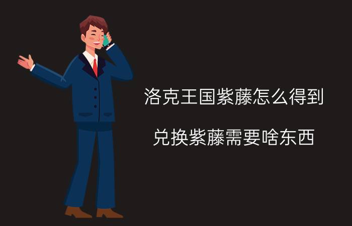 洛克王国紫藤怎么得到（兑换紫藤需要啥东西）