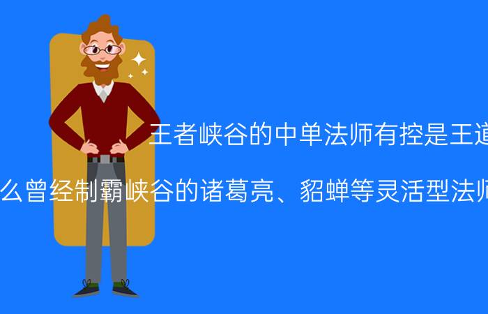 王者峡谷的中单法师有控是王道，为什么曾经制霸峡谷的诸葛亮、貂蝉等灵活型法师的胜率越来越低了？