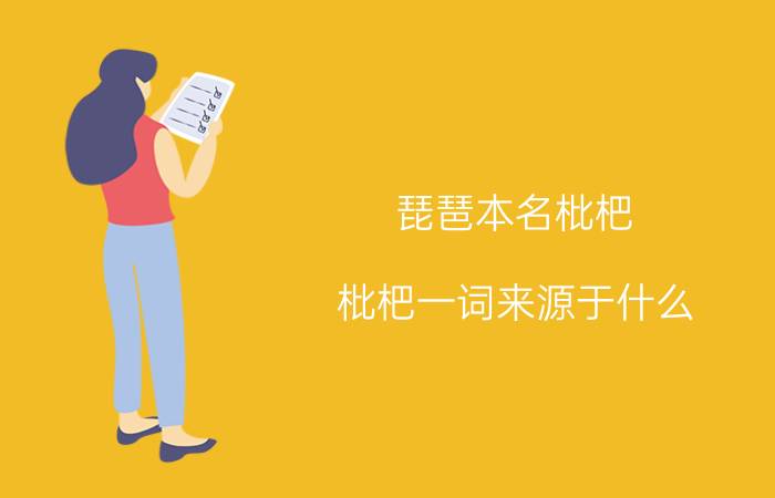 琵琶本名枇杷,枇杷一词来源于什么?（琵琶本名枇杷 枇杷一词的来源是什么）