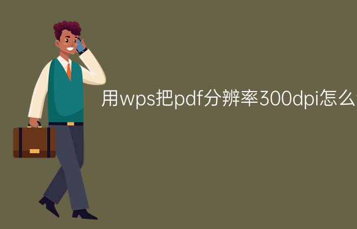 用wps把pdf分辨率300dpi怎么调