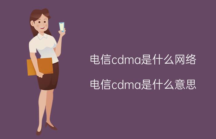 电信cdma是什么网络（电信cdma是什么意思）