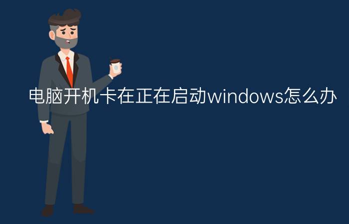 电脑开机卡在正在启动windows怎么办【解决方法】