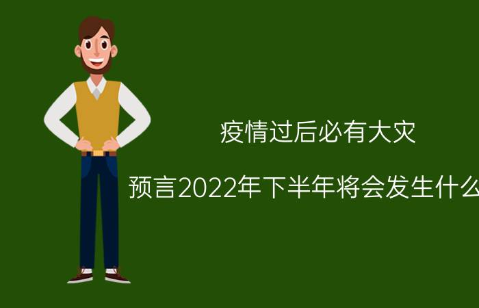 疫情过后必有大灾（预言2022年下半年将会发生什么事）