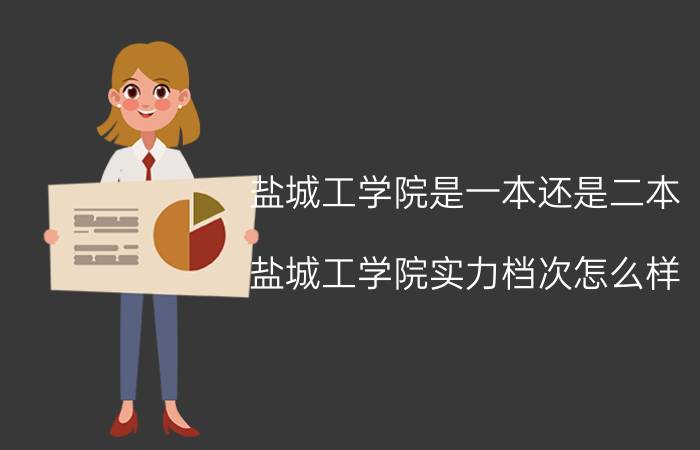 盐城工学院是一本还是二本（盐城工学院实力档次怎么样）