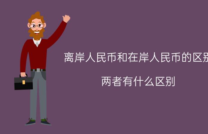 离岸人民币和在岸人民币的区别（两者有什么区别）