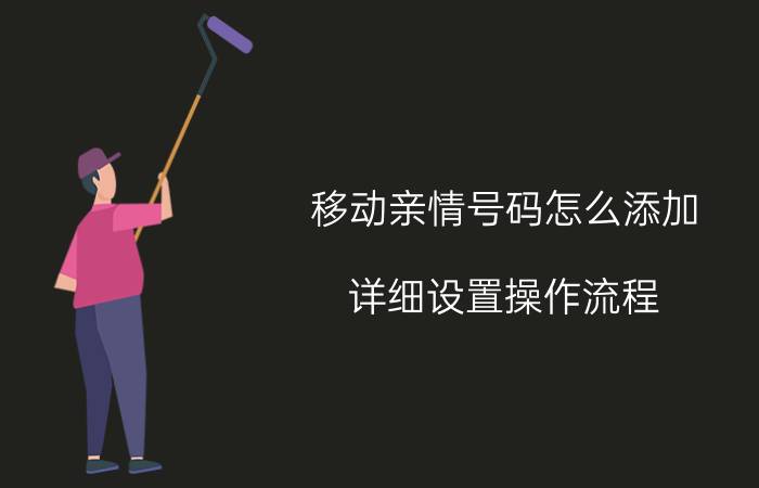 移动亲情号码怎么添加(详细设置操作流程)