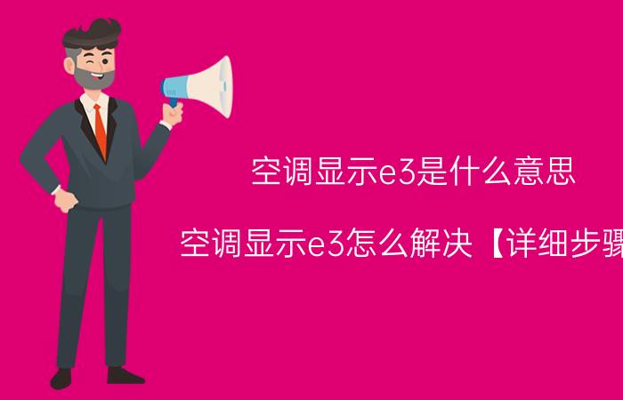 空调显示e3是什么意思？空调显示e3怎么解决【详细步骤】