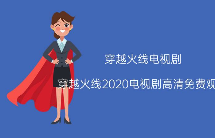 穿越火线电视剧（穿越火线2020电视剧高清免费观看）