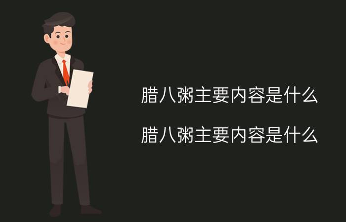 腊八粥主要内容是什么（腊八粥主要内容是什么）