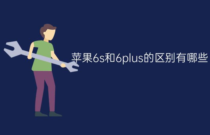 苹果6s和6plus的区别有哪些