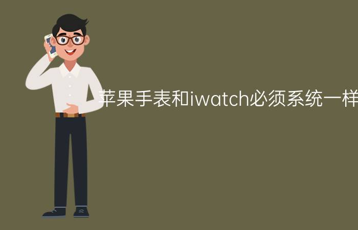 苹果手表和iwatch必须系统一样吗