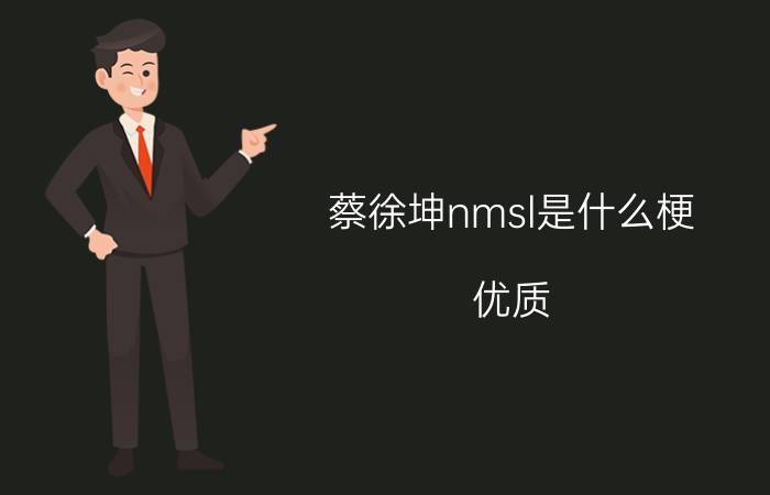 蔡徐坤nmsl是什么梗？优质