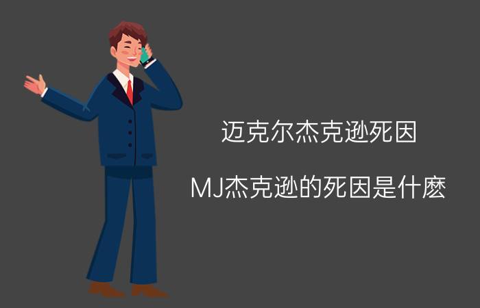 迈克尔杰克逊死因(MJ杰克逊的死因是什麽?)