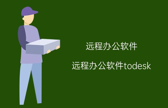 远程办公软件(远程办公软件todesk)