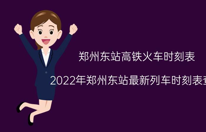 郑州东站高铁火车时刻表-2022年郑州东站最新列车时刻表查询