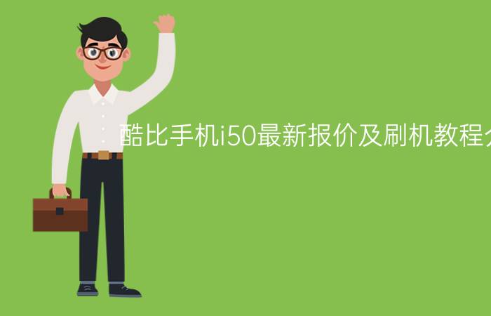 酷比手机i50最新报价及刷机教程介绍