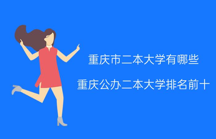 重庆市二本大学有哪些？重庆公办二本大学排名前十