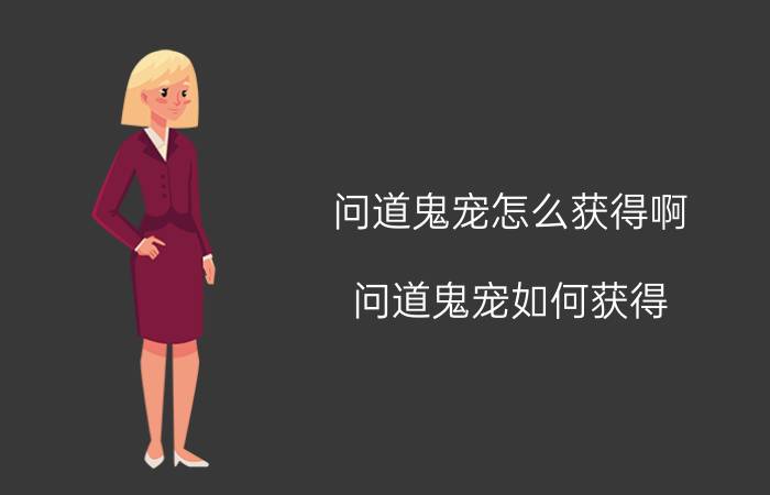 问道鬼宠怎么获得啊（问道鬼宠如何获得）