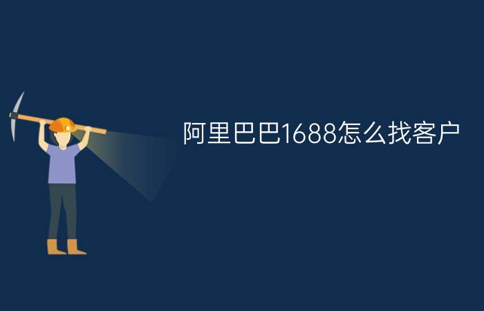 阿里巴巴1688怎么找客户