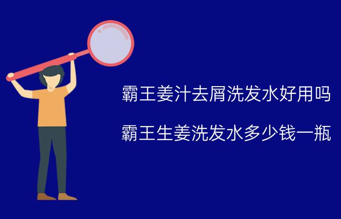 霸王姜汁去屑洗发水好用吗（霸王生姜洗发水多少钱一瓶）