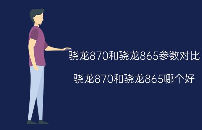 骁龙870和骁龙865参数对比（骁龙870和骁龙865哪个好）